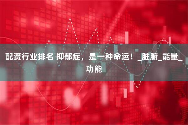 配资行业排名 抑郁症，是一种命运！_脏腑_能量_功能