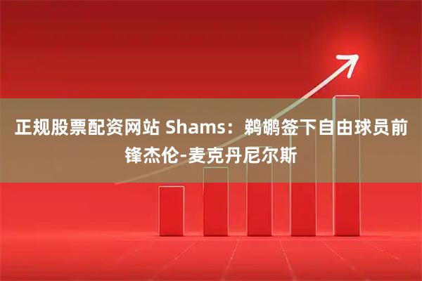 正规股票配资网站 Shams：鹈鹕签下自由球员前锋杰伦-麦克丹尼尔斯
