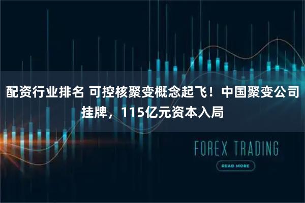 配资行业排名 可控核聚变概念起飞！中国聚变公司挂牌，115亿元资本入局