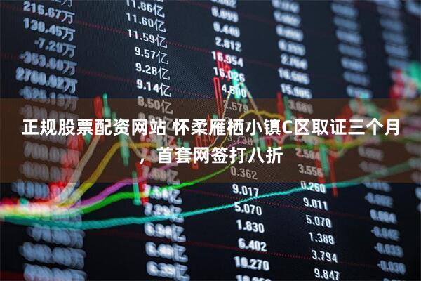 正规股票配资网站 怀柔雁栖小镇C区取证三个月，首套网签打八折
