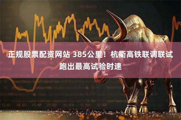 正规股票配资网站 385公里！杭衢高铁联调联试跑出最高试验时速
