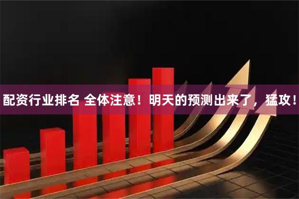 配资行业排名 全体注意！明天的预测出来了，猛攻！